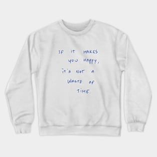 If It Makes You Happy, It‘s Not A Waste Of Time Crewneck Sweatshirt